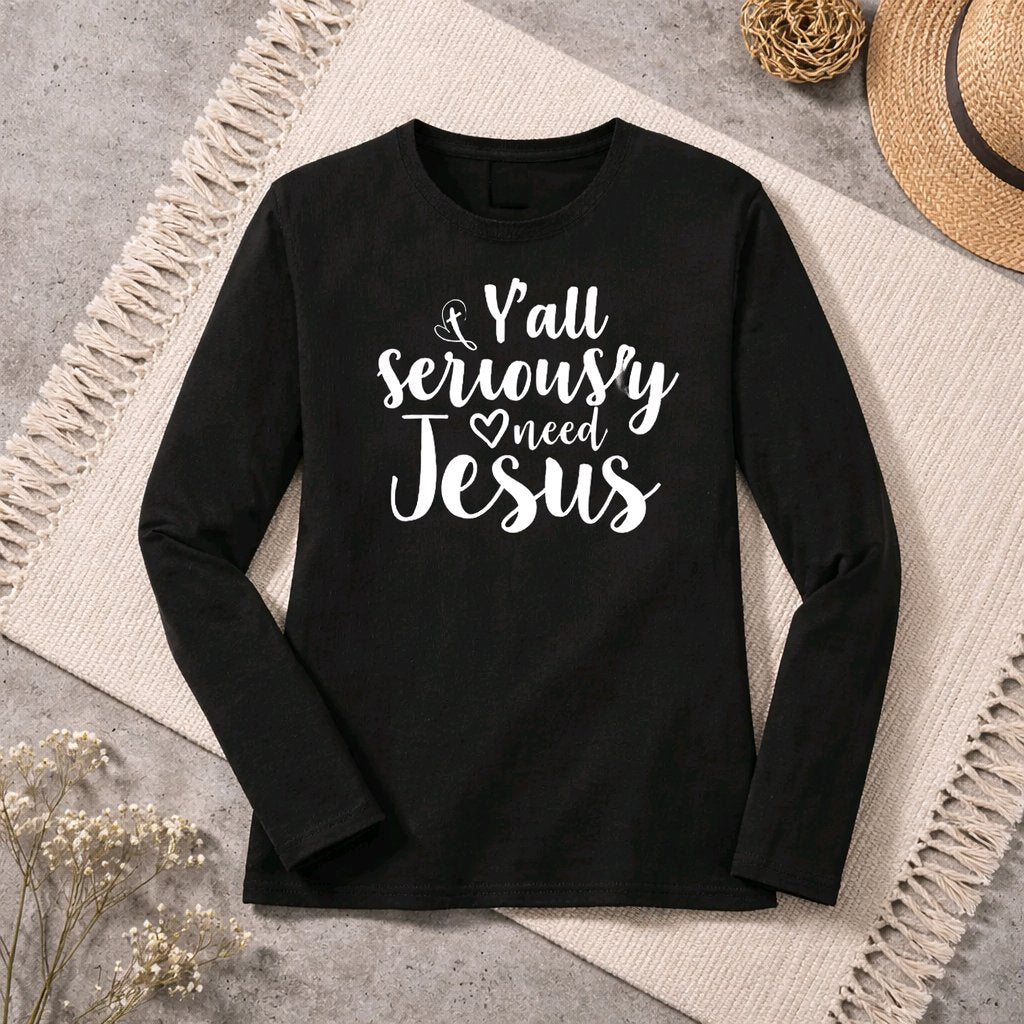 Y’all Seriously Need Jesus” Long Sleeve Tee | Ladies Comfortable Classic Fit Long Sleeve T-Shirt